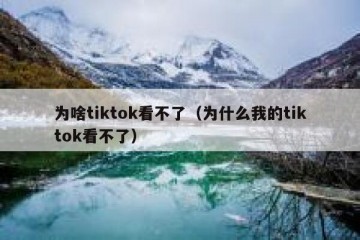 为啥tiktok看不了（为什么我的tiktok看不了）