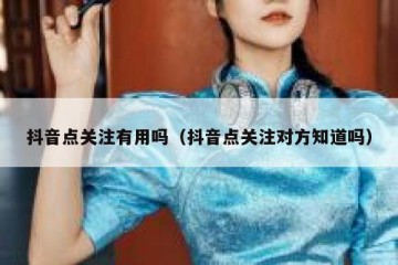 抖音点关注有用吗（抖音点关注对方知道吗）