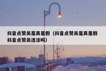 抖音点赞员是真是假（抖音点赞员是真是假 抖音点赞员违法吗）