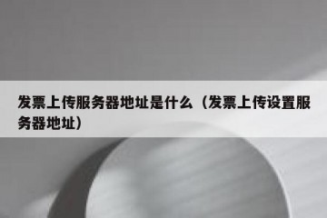 发票上传服务器地址是什么（发票上传设置服务器地址）
