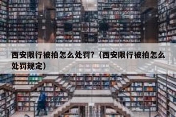西安限行被拍怎么处罚?（西安限行被拍怎么处罚规定）