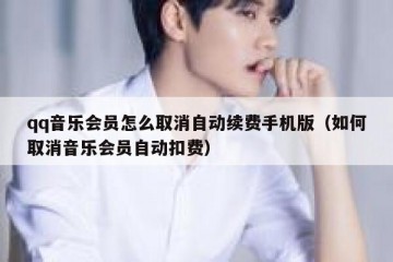 qq音乐会员怎么取消自动续费手机版（如何取消音乐会员自动扣费）