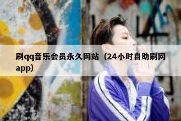 刷qq音乐会员永久网站（24小时自助刷网app）