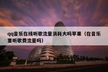 qq音乐在线听歌流量消耗大吗苹果（在音乐里听歌费流量吗）