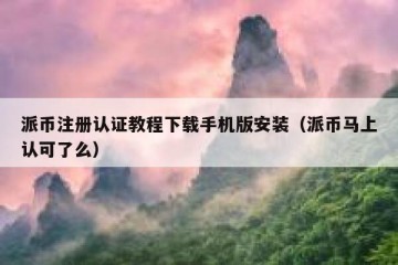 派币注册认证教程下载手机版安装（派币马上认可了么）