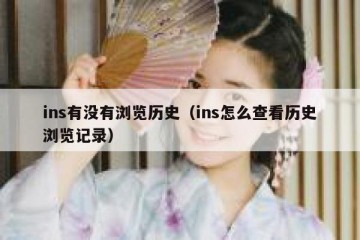 ins有没有浏览历史（ins怎么查看历史浏览记录）