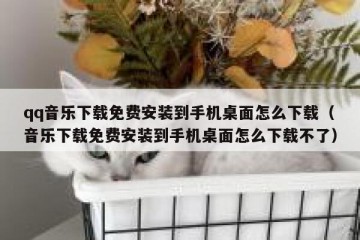 qq音乐下载免费安装到手机桌面怎么下载（音乐下载免费安装到手机桌面怎么下载不了）