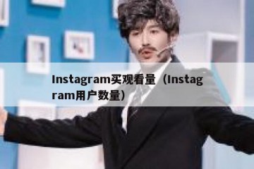 Instagram买观看量（Instagram用户数量）