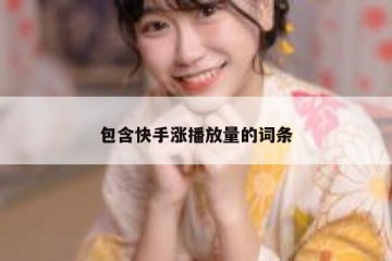 包含快手涨播放量的词条