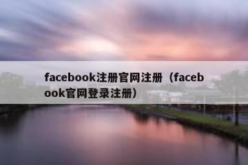 facebook注册官网注册（facebook官网登录注册）