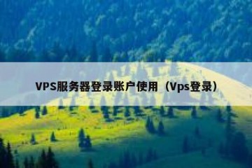 VPS服务器登录账户使用（Vps登录）