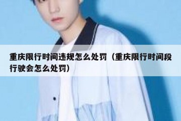 重庆限行时间违规怎么处罚（重庆限行时间段行驶会怎么处罚）