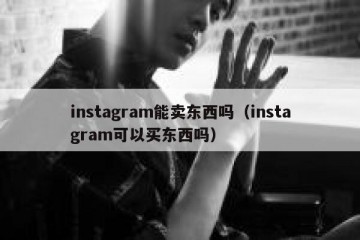 instagram能卖东西吗（instagram可以买东西吗）