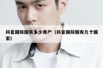 抖音国际版有多少用户（抖音国际版有几个国家）