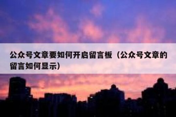 公众号文章要如何开启留言板（公众号文章的留言如何显示）