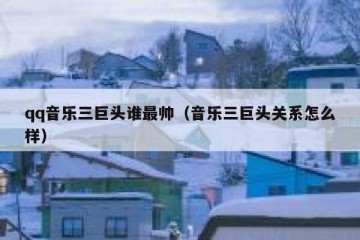 qq音乐三巨头谁最帅（音乐三巨头关系怎么样）