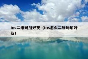ins二维码加好友（ins怎么二维码加好友）