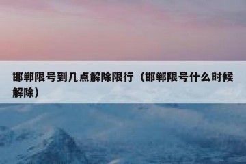 邯郸限号到几点解除限行（邯郸限号什么时候解除）