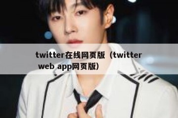 twitter在线网页版（twitter web app网页版）