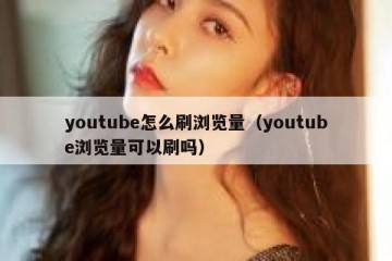 youtube怎么刷浏览量（youtube浏览量可以刷吗）