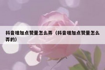 抖音增加点赞量怎么弄（抖音增加点赞量怎么弄的）