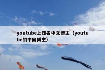 youtube上知名中文博主（youtube的中国博主）