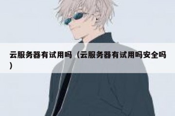 云服务器有试用吗（云服务器有试用吗安全吗）