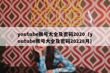 youtube账号大全及密码2020（youtube账号大全及密码20228月）