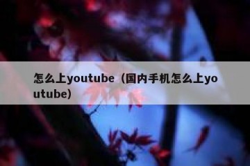 怎么上youtube（国内手机怎么上youtube）