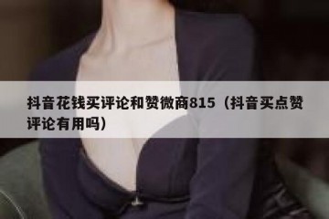 抖音花钱买评论和赞微商815（抖音买点赞评论有用吗）