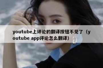 youtube上评论的翻译按钮不见了（youtube app评论怎么翻译）