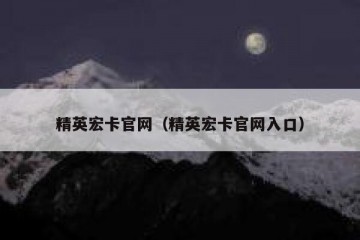 精英宏卡官网（精英宏卡官网入口）