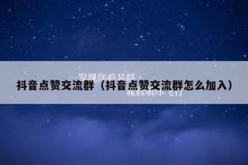 抖音点赞交流群（抖音点赞交流群怎么加入）