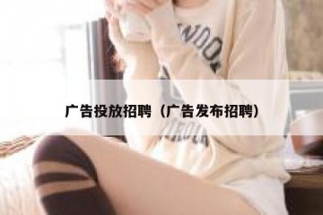 广告投放招聘（广告发布招聘）