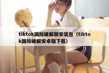tiktok国际破解版安装包（tiktok国际破解安卓版下载）