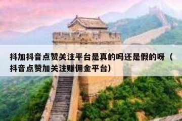 抖加抖音点赞关注平台是真的吗还是假的呀（抖音点赞加关注赚佣金平台）