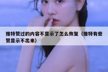 推特赞过的内容不显示了怎么恢复（推特有些赞显示不出来）