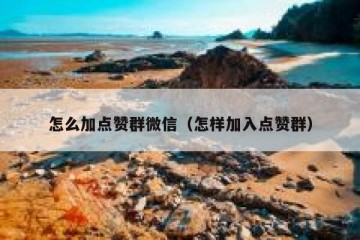 怎么加点赞群微信（怎样加入点赞群）