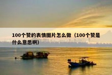 100个赞的表情图片怎么做（100个赞是什么意思啊）