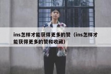 ins怎样才能获得更多的赞（ins怎样才能获得更多的赞和收藏）