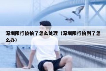 深圳限行被拍了怎么处理（深圳限行拍到了怎么办）
