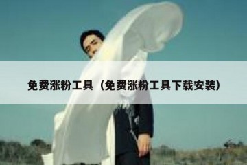 免费涨粉工具（免费涨粉工具下载安装）