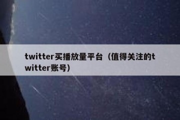 twitter买播放量平台（值得关注的twitter账号）