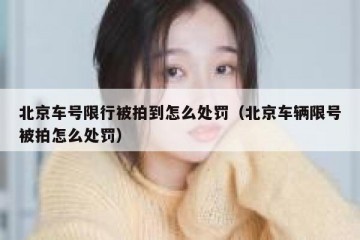 北京车号限行被拍到怎么处罚（北京车辆限号被拍怎么处罚）