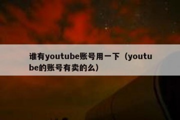 谁有youtube账号用一下（youtube的账号有卖的么）