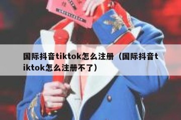 国际抖音tiktok怎么注册（国际抖音tiktok怎么注册不了）
