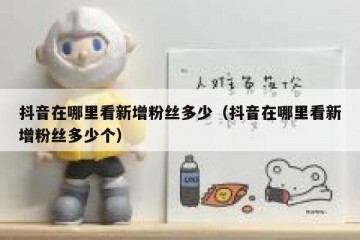 抖音在哪里看新增粉丝多少（抖音在哪里看新增粉丝多少个）