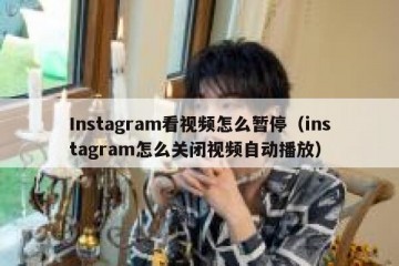 Instagram看视频怎么暂停（instagram怎么关闭视频自动播放）