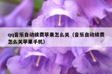 qq音乐自动续费苹果怎么关（音乐自动续费怎么关苹果手机）