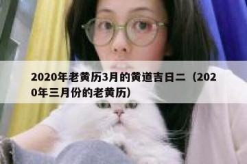 2020年老黄历3月的黄道吉日二（2020年三月份的老黄历）
